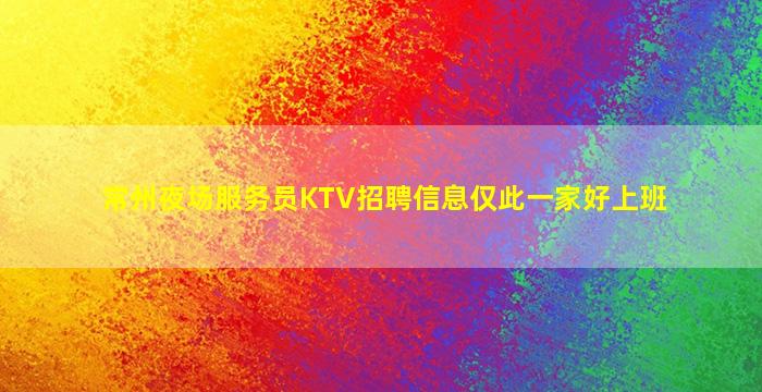 常州夜场服务员KTV招聘信息仅此一家好上班